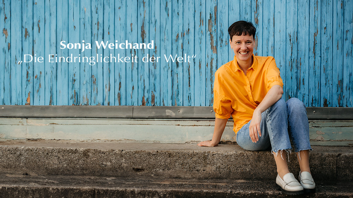 Sonja Weichand “Die Eindringlichkeit der Welt”